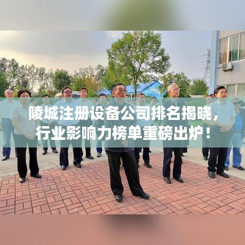 陵城注冊設(shè)備公司排名揭曉，行業(yè)影響力榜單重磅出爐！