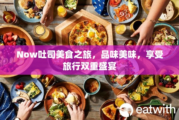 Now吐司美食之旅，品味美味，享受旅行雙重盛宴
