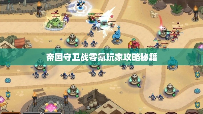 帝國(guó)守衛(wèi)戰(zhàn)零氪玩家攻略秘籍