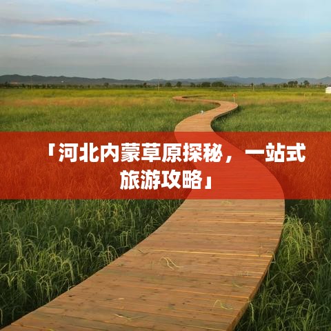 「河北內蒙草原探秘，一站式旅游攻略」