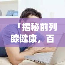 「揭秘前列腺健康，百度帶你深入了解前列腺問題」