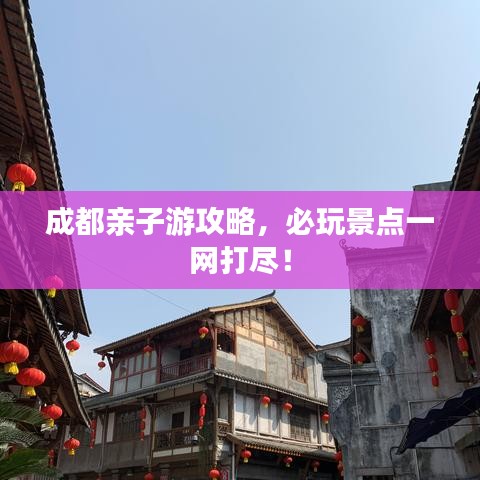 成都親子游攻略，必玩景點一網(wǎng)打盡！