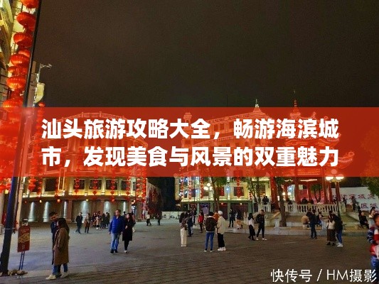 汕頭旅游攻略大全，暢游海濱城市，發(fā)現(xiàn)美食與風(fēng)景的雙重魅力！