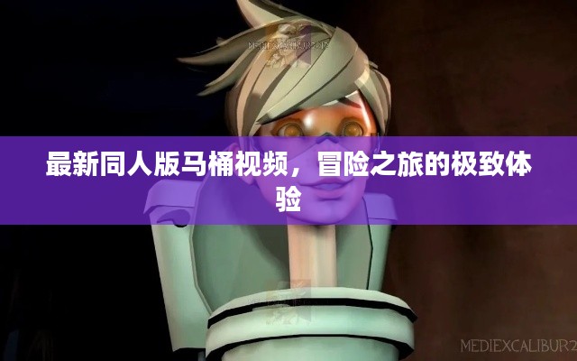 最新同人版馬桶視頻，冒險(xiǎn)之旅的極致體驗(yàn)