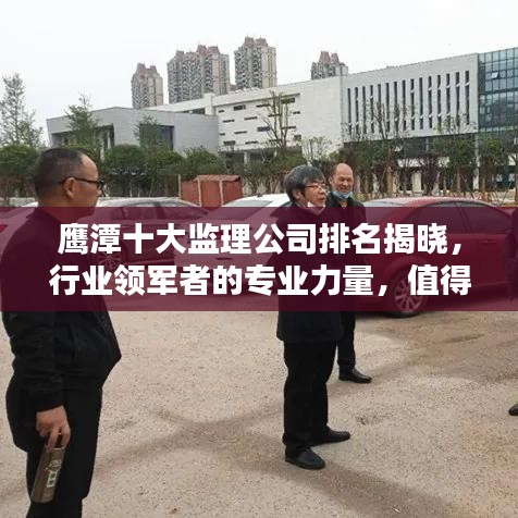 鷹潭十大監(jiān)理公司排名揭曉，行業(yè)領軍者的專業(yè)力量，值得信賴！