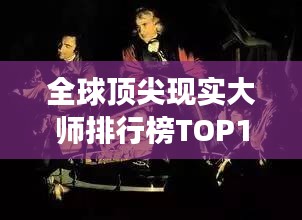 全球頂尖現(xiàn)實(shí)大師排行榜TOP10，震撼心靈的大師們！