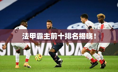 法甲霸主前十排名揭曉！