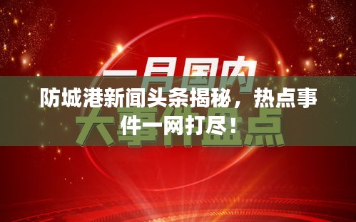 防城港新聞?lì)^條揭秘，熱點(diǎn)事件一網(wǎng)打盡！
