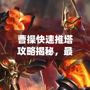 曹操快速推塔攻略揭秘，最新戰(zhàn)術(shù)助你輕松登頂！
