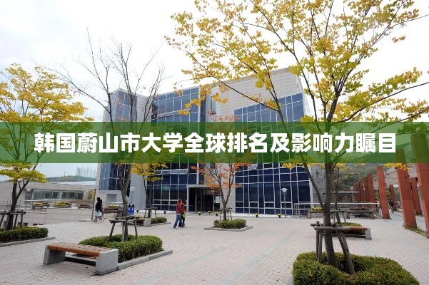 韓國蔚山市大學(xué)全球排名及影響力矚目