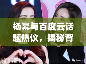 楊冪與百度云話題熱議，揭秘背后的故事！