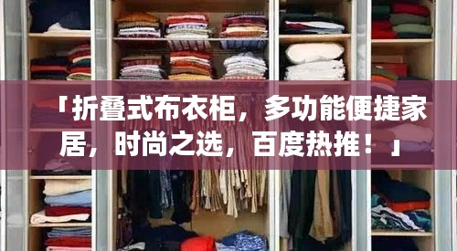 「折疊式布衣柜，多功能便捷家居，時尚之選，百度熱推！」