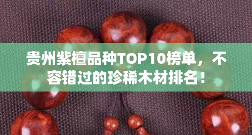 貴州紫檀品種TOP10榜單，不容錯過的珍稀木材排名！