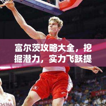 富爾茨攻略大全，挖掘潛力，實力飛躍提升
