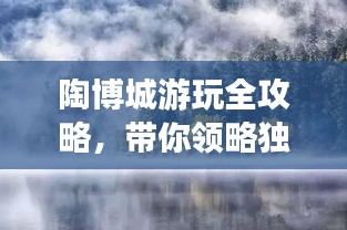 陶博城游玩全攻略，帶你領(lǐng)略獨特魅力！