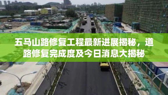 五馬山路修復工程最新進展揭秘，道路修復完成度及今日消息大揭秘