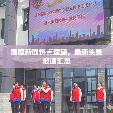 屈原新聞熱點(diǎn)速遞，最新頭條報(bào)道匯總