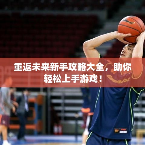 重返未來新手攻略大全，助你輕松上手游戲！