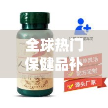 全球熱門保健品補(bǔ)腎膠囊排行榜TOP推薦