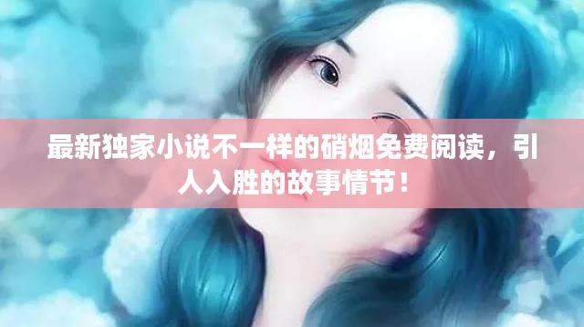 最新獨(dú)家小說(shuō)不一樣的硝煙免費(fèi)閱讀，引人入勝的故事情節(jié)！