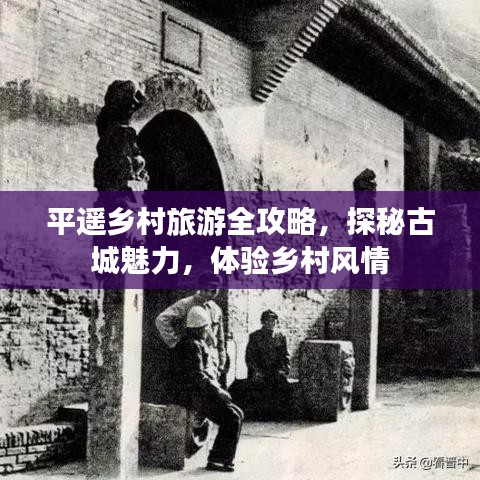 平遙鄉(xiāng)村旅游全攻略，探秘古城魅力，體驗鄉(xiāng)村風(fēng)情