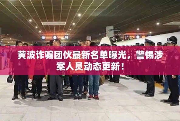 黃波詐騙團(tuán)伙最新名單曝光，警惕涉案人員動(dòng)態(tài)更新！