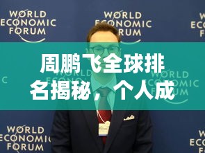 周鵬飛全球排名揭秘，個人成就巔峰之旅