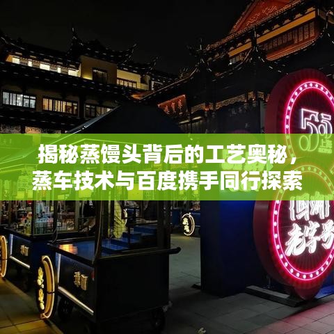 揭秘蒸饅頭背后的工藝奧秘，蒸車技術(shù)與百度攜手同行探索