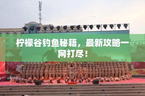 檸檬谷釣魚秘籍，最新攻略一網(wǎng)打盡！