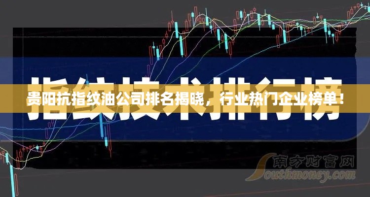 貴陽(yáng)抗指紋油公司排名揭曉，行業(yè)熱門企業(yè)榜單！