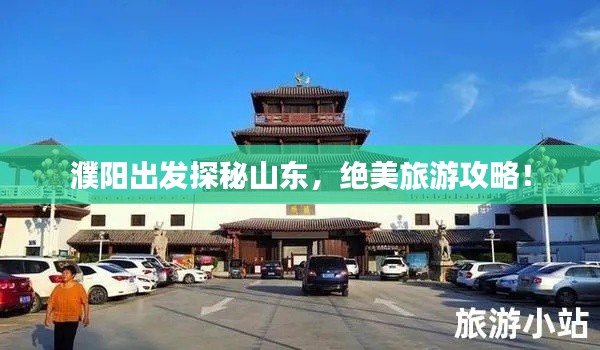 濮陽出發(fā)探秘山東，絕美旅游攻略！