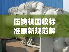 壓鑄機(jī)回收標(biāo)準(zhǔn)最新規(guī)范解讀，專業(yè)、環(huán)保、高效回收！