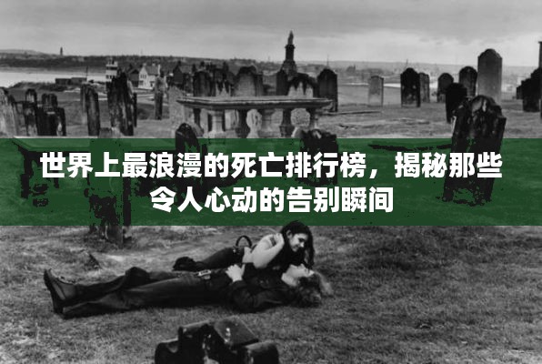 世界上最浪漫的死亡排行榜，揭秘那些令人心動(dòng)的告別瞬間