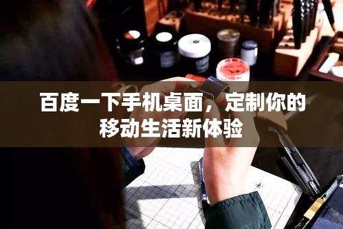 百度一下手機(jī)桌面，定制你的移動(dòng)生活新體驗(yàn)