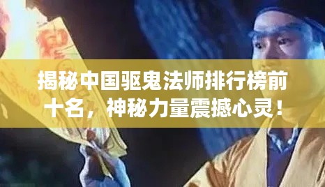 揭秘中國(guó)驅(qū)鬼法師排行榜前十名，神秘力量震撼心靈！