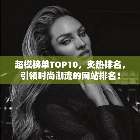 超模榜單TOP10，炙熱排名，引領(lǐng)時(shí)尚潮流的網(wǎng)站排名！