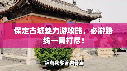 保定古城魅力游攻略，必游路線(xiàn)一網(wǎng)打盡！