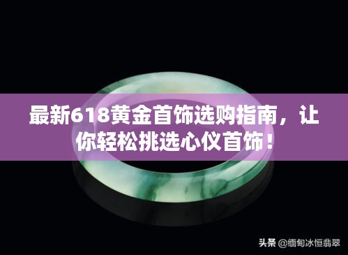 最新618黃金首飾選購指南，讓你輕松挑選心儀首飾！