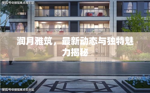 潤月雅筑，最新動態(tài)與獨特魅力揭秘