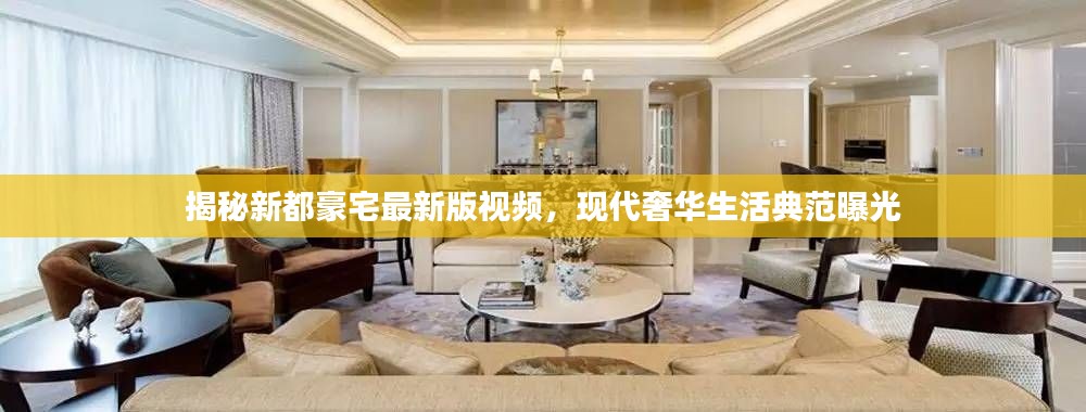 揭秘新都豪宅最新版視頻，現(xiàn)代奢華生活典范曝光