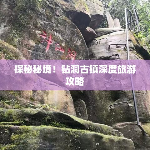 探秘秘境！鉆洞古鎮(zhèn)深度旅游攻略