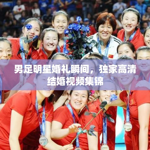男足明星婚禮瞬間，獨(dú)家高清結(jié)婚視頻集錦