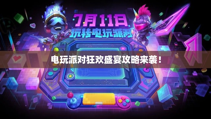 電玩派對(duì)狂歡盛宴攻略來(lái)襲！