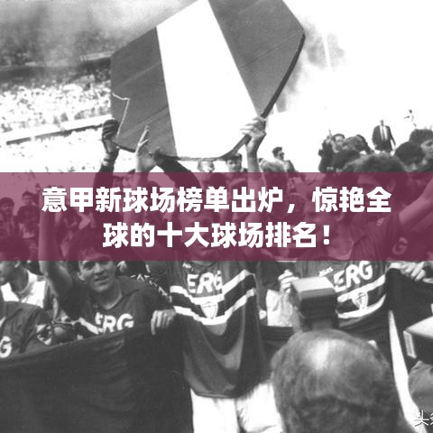 意甲新球場榜單出爐，驚艷全球的十大球場排名！