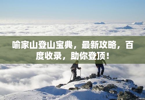 喻家山登山寶典，最新攻略，百度收錄，助你登頂！