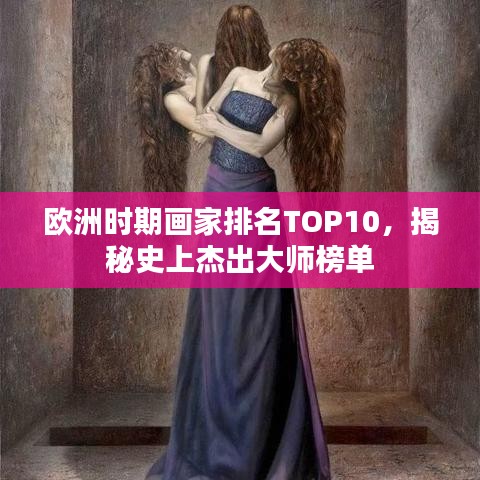 歐洲時期畫家排名TOP10，揭秘史上杰出大師榜單