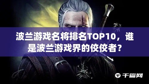 波蘭游戲名將排名TOP10，誰是波蘭游戲界的佼佼者？