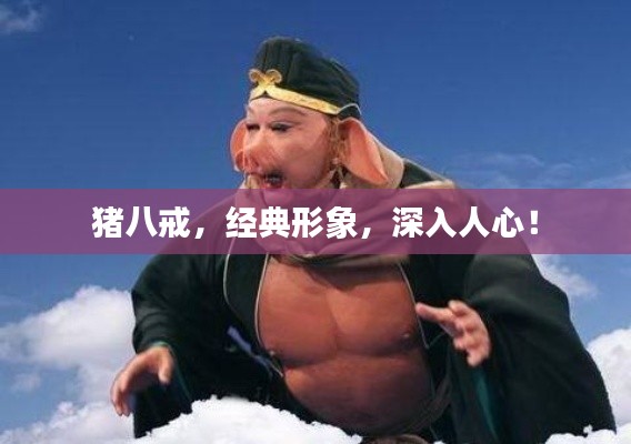 豬八戒，經(jīng)典形象，深入人心！