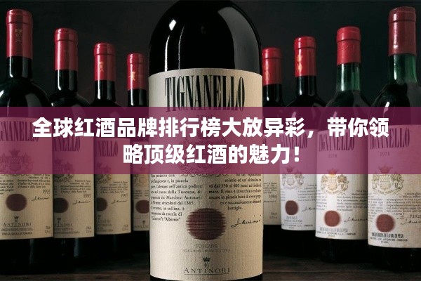 全球紅酒品牌排行榜大放異彩，帶你領(lǐng)略頂級(jí)紅酒的魅力！