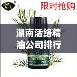 湖南活絡精油公司排行榜揭曉！